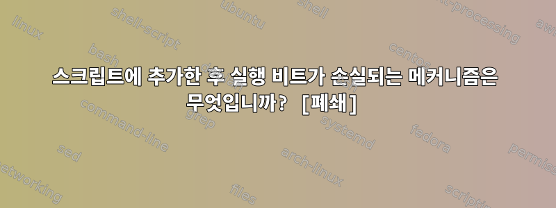 스크립트에 추가한 후 실행 비트가 손실되는 메커니즘은 무엇입니까? [폐쇄]