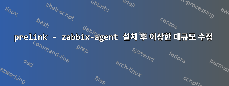 prelink - zabbix-agent 설치 후 이상한 대규모 수정