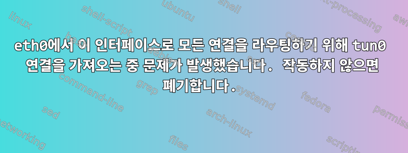 eth0에서 이 인터페이스로 모든 연결을 라우팅하기 위해 tun0 연결을 가져오는 중 문제가 발생했습니다. 작동하지 않으면 폐기합니다.