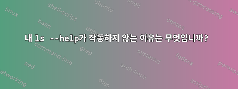 내 ls --help가 작동하지 않는 이유는 무엇입니까?