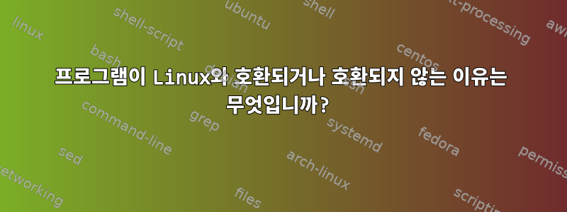 프로그램이 Linux와 호환되거나 호환되지 않는 이유는 무엇입니까?