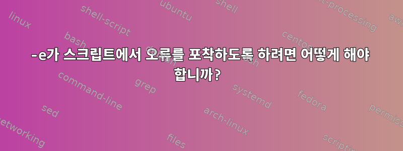 -e가 스크립트에서 오류를 포착하도록 하려면 어떻게 해야 합니까?