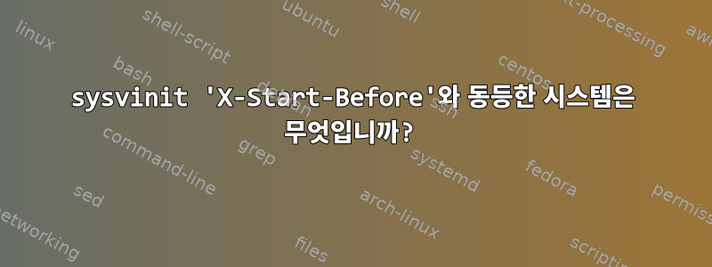 sysvinit 'X-Start-Before'와 동등한 시스템은 무엇입니까?