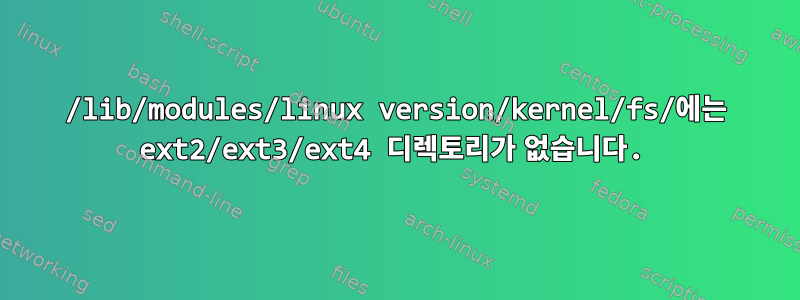 /lib/modules/linux version/kernel/fs/에는 ext2/ext3/ext4 디렉토리가 없습니다.