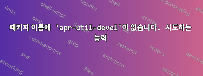 패키지 이름에 'apr-util-devel'이 없습니다. 시도하는 능력