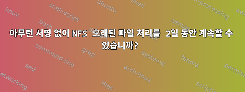 아무런 서명 없이 NFS 오래된 파일 처리를 2일 동안 계속할 수 있습니까?