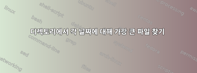 디렉토리에서 각 날짜에 대해 가장 큰 파일 찾기