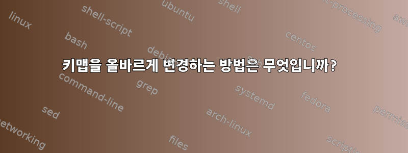 키맵을 올바르게 변경하는 방법은 무엇입니까?