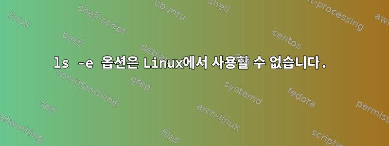 ls -e 옵션은 Linux에서 사용할 수 없습니다.