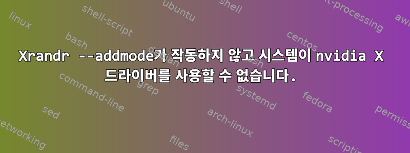 Xrandr --addmode가 작동하지 않고 시스템이 nvidia X 드라이버를 사용할 수 없습니다.