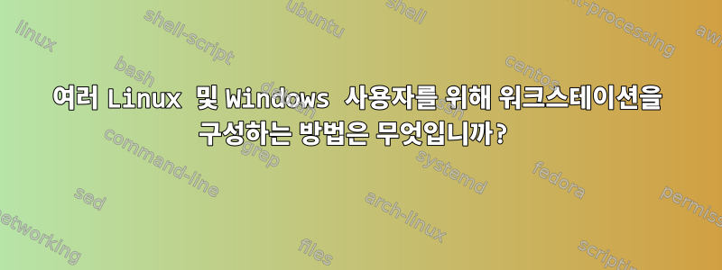 여러 Linux 및 Windows 사용자를 위해 워크스테이션을 구성하는 방법은 무엇입니까?