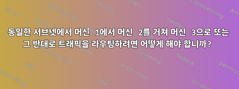 동일한 서브넷에서 머신 1에서 머신 2를 거쳐 머신 3으로 또는 그 반대로 트래픽을 라우팅하려면 어떻게 해야 합니까?