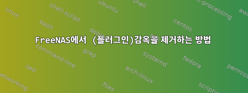 FreeNAS에서 (플러그인)감옥을 제거하는 방법