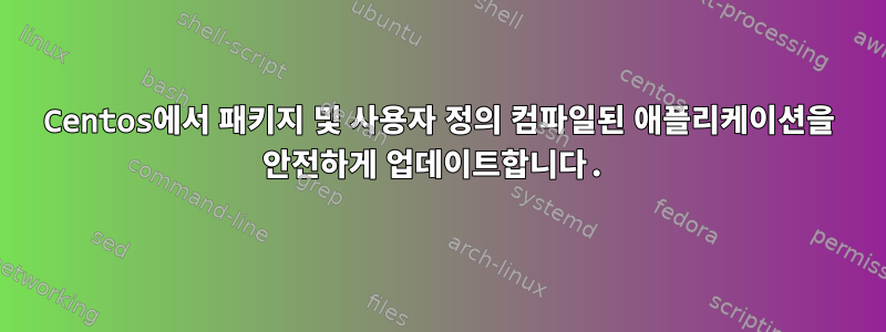 Centos에서 패키지 및 사용자 정의 컴파일된 애플리케이션을 안전하게 업데이트합니다.