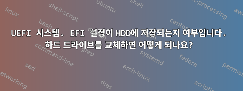 UEFI 시스템. EFI 설정이 HDD에 저장되는지 여부입니다. 하드 드라이브를 교체하면 어떻게 되나요?