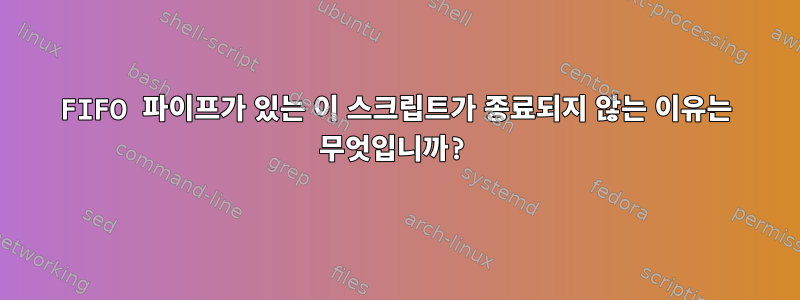 FIFO 파이프가 있는 이 스크립트가 종료되지 않는 이유는 무엇입니까?