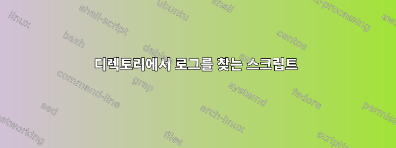 디렉토리에서 로그를 찾는 스크립트