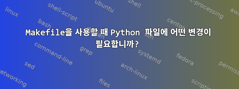 Makefile을 사용할 때 Python 파일에 어떤 변경이 필요합니까?