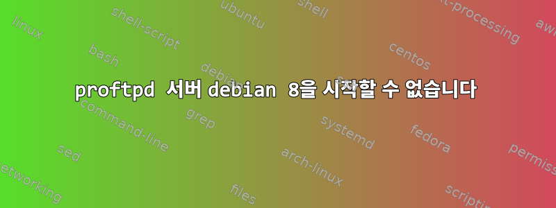 proftpd 서버 debian 8을 시작할 수 없습니다