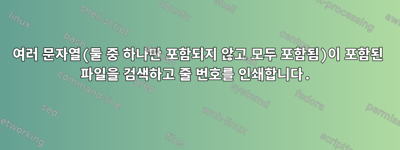 여러 문자열(둘 중 하나만 포함되지 않고 모두 포함됨)이 포함된 파일을 검색하고 줄 번호를 인쇄합니다.