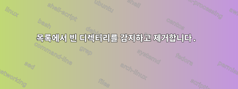 목록에서 빈 디렉터리를 감지하고 제거합니다.