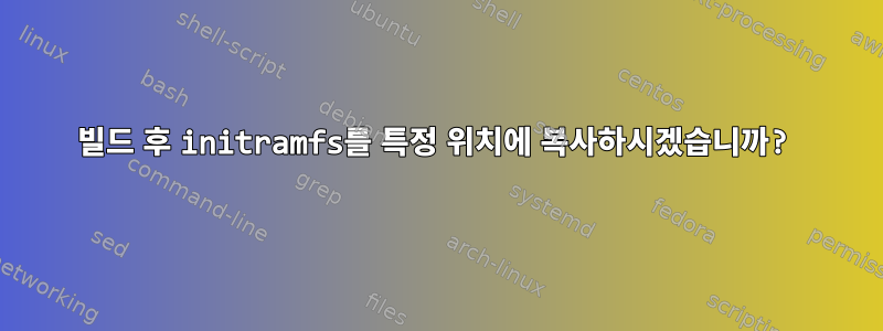 빌드 후 initramfs를 특정 위치에 복사하시겠습니까?