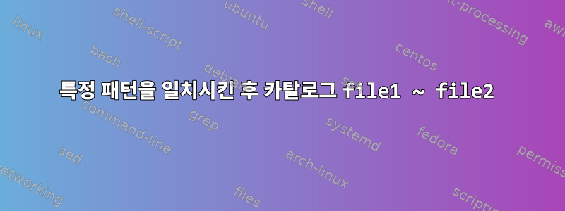 특정 패턴을 일치시킨 후 카탈로그 file1 ~ file2