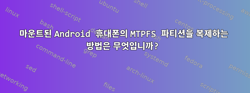 마운트된 Android 휴대폰의 MTPFS 파티션을 복제하는 방법은 무엇입니까?