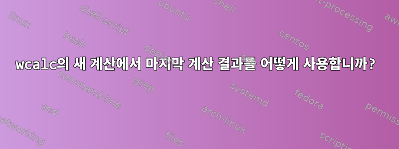 wcalc의 새 계산에서 마지막 계산 결과를 어떻게 사용합니까?