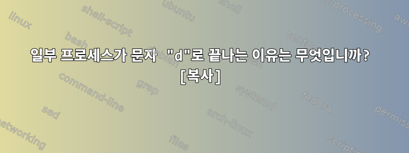 일부 프로세스가 문자 "d"로 끝나는 이유는 무엇입니까? [복사]