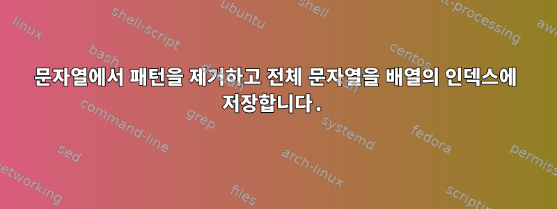 문자열에서 패턴을 제거하고 전체 문자열을 배열의 인덱스에 저장합니다.