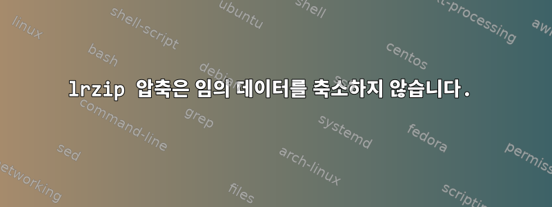 lrzip 압축은 임의 데이터를 축소하지 않습니다.