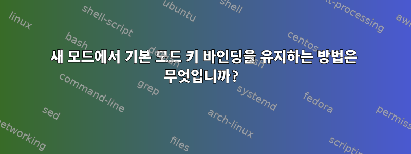 새 모드에서 기본 모드 키 바인딩을 유지하는 방법은 무엇입니까?