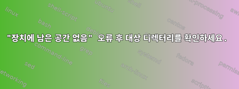 "장치에 남은 공간 없음" 오류 후 대상 디렉터리를 확인하세요.