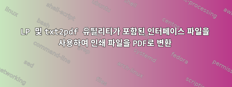 LP 및 txt2pdf 유틸리티가 포함된 인터페이스 파일을 사용하여 인쇄 파일을 PDF로 변환