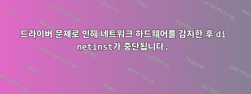 드라이버 문제로 인해 네트워크 하드웨어를 감지한 후 di netinst가 중단됩니다.