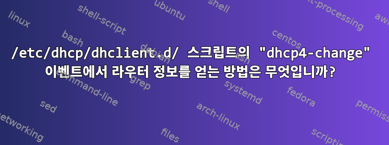 /etc/dhcp/dhclient.d/ 스크립트의 "dhcp4-change" 이벤트에서 라우터 정보를 얻는 방법은 무엇입니까?