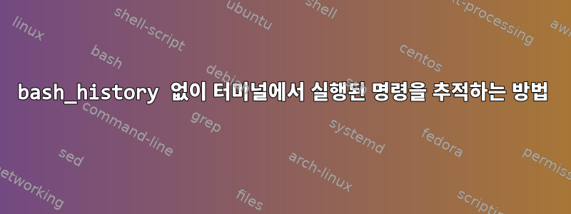 bash_history 없이 터미널에서 실행된 명령을 추적하는 방법