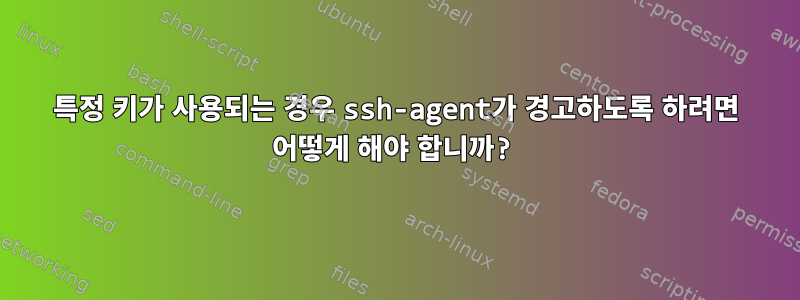 특정 키가 사용되는 경우 ssh-agent가 경고하도록 하려면 어떻게 해야 합니까?