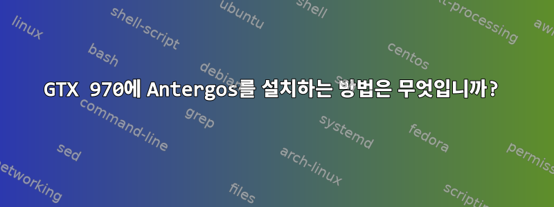 GTX 970에 Antergos를 설치하는 방법은 무엇입니까?