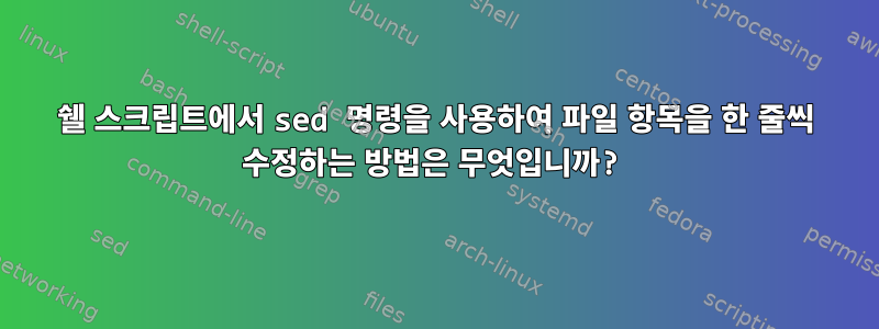 쉘 스크립트에서 sed 명령을 사용하여 파일 항목을 한 줄씩 수정하는 방법은 무엇입니까?