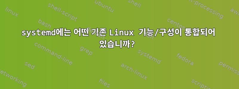 systemd에는 어떤 기존 Linux 기능/구성이 통합되어 있습니까?