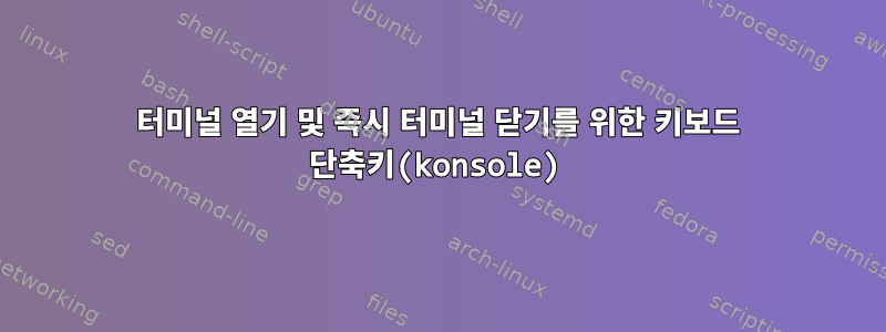 터미널 열기 및 즉시 터미널 닫기를 위한 키보드 단축키(konsole)