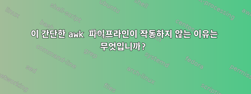 이 간단한 awk 파이프라인이 작동하지 않는 이유는 무엇입니까?