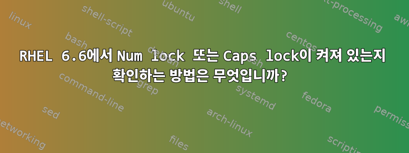 RHEL 6.6에서 Num lock 또는 Caps lock이 켜져 있는지 확인하는 방법은 무엇입니까?