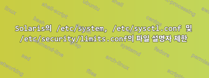 Solaris의 /etc/system, /etc/sysctl.conf 및 /etc/security/limits.conf의 파일 설명자 제한