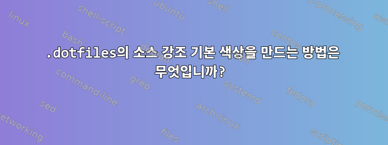 .dotfiles의 소스 강조 기본 색상을 만드는 방법은 무엇입니까?