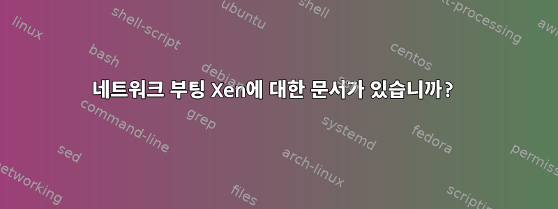 네트워크 부팅 Xen에 대한 문서가 있습니까?