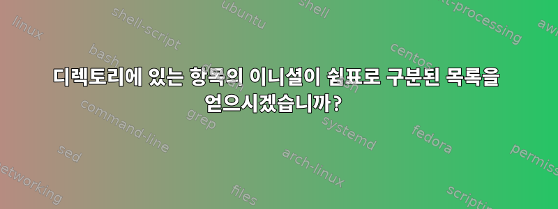 디렉토리에 있는 항목의 이니셜이 쉼표로 구분된 목록을 얻으시겠습니까?