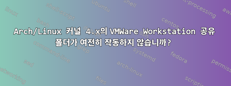 Arch/Linux 커널 4.x의 VMWare Workstation 공유 폴더가 여전히 작동하지 않습니까?